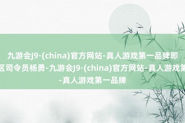 九游会J9·(china)官方网站-真人游戏第一品牌即北京军区司令员杨勇-九游会J9·(china)官方网站-真人游戏第一品牌