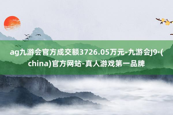 ag九游会官方成交额3726.05万元-九游会J9·(china)官方网站-真人游戏第一品牌