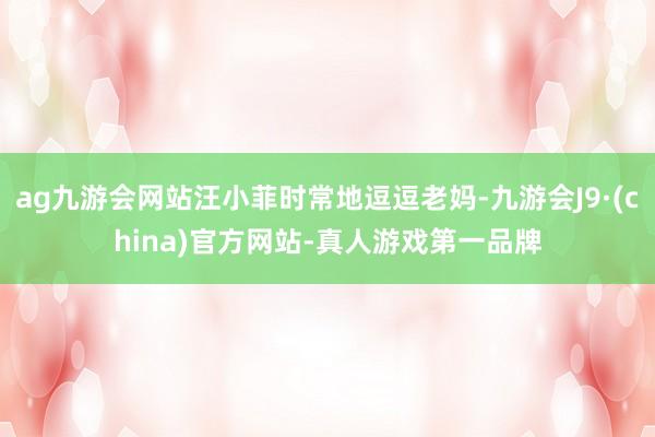 ag九游会网站汪小菲时常地逗逗老妈-九游会J9·(china)官方网站-真人游戏第一品牌