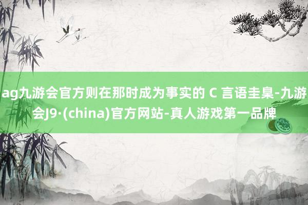 ag九游会官方则在那时成为事实的 C 言语圭臬-九游会J9·(china)官方网站-真人游戏第一品牌