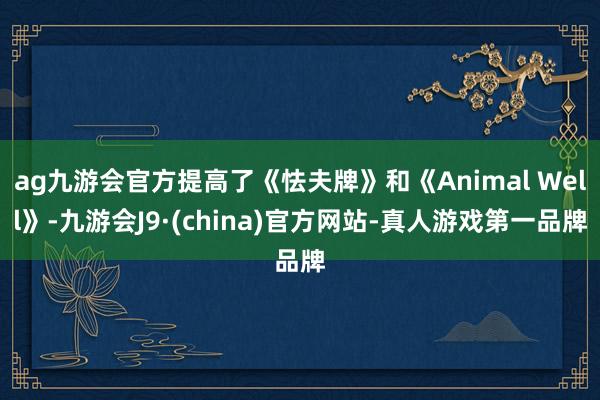 ag九游会官方提高了《怯夫牌》和《Animal Well》-九游会J9·(china)官方网站-真人游戏第一品牌