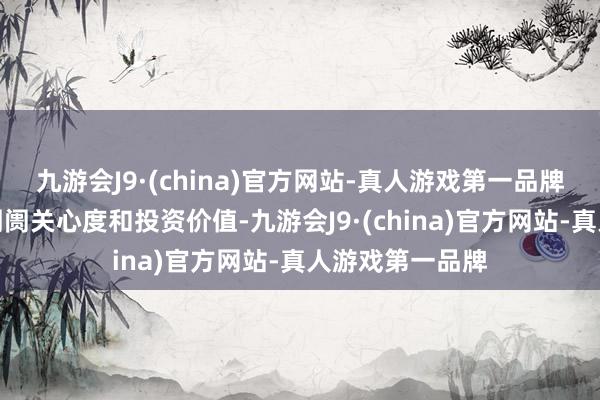 九游会J9·(china)官方网站-真人游戏第一品牌以获得更高的阛阓关心度和投资价值-九游会J9·(china)官方网站-真人游戏第一品牌