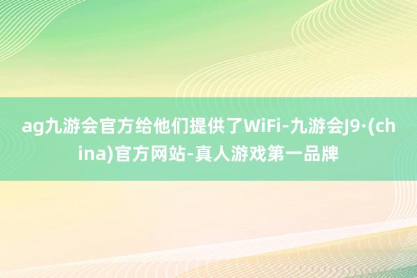 ag九游会官方给他们提供了WiFi-九游会J9·(china)官方网站-真人游戏第一品牌