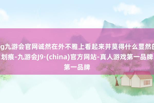 ag九游会官网诚然在外不雅上看起来并莫得什么显然的划痕-九游会J9·(china)官方网站-真人游戏第一品牌