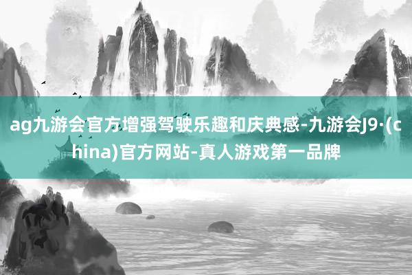 ag九游会官方增强驾驶乐趣和庆典感-九游会J9·(china)官方网站-真人游戏第一品牌