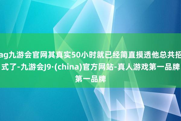 ag九游会官网其真实50小时就已经简直摸透他总共招式了-九游会J9·(china)官方网站-真人游戏第一品牌