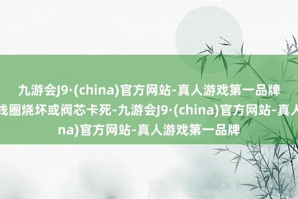 九游会J9·(china)官方网站-真人游戏第一品牌可能是电磁阀线圈烧坏或阀芯卡死-九游会J9·(china)官方网站-真人游戏第一品牌