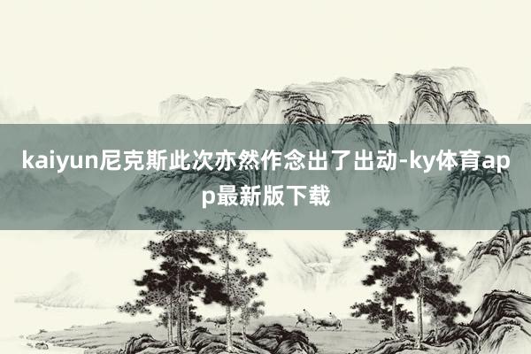 kaiyun尼克斯此次亦然作念出了出动-ky体育app最新版下载