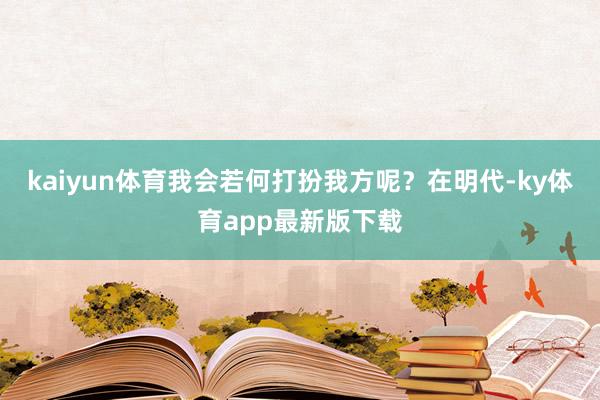 kaiyun体育我会若何打扮我方呢？在明代-ky体育app最新版下载