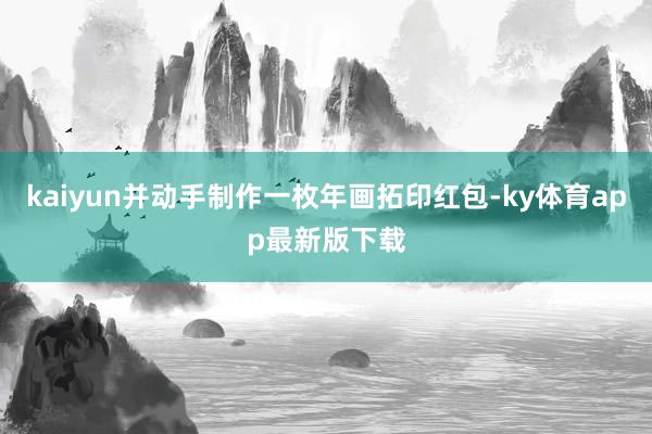 kaiyun并动手制作一枚年画拓印红包-ky体育app最新版下载