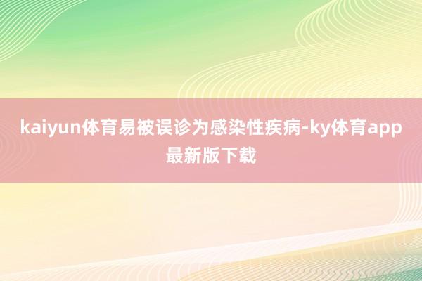 kaiyun体育易被误诊为感染性疾病-ky体育app最新版下载