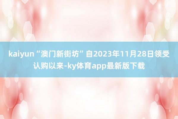 kaiyun“澳门新街坊”自2023年11月28日领受认购以来-ky体育app最新版下载