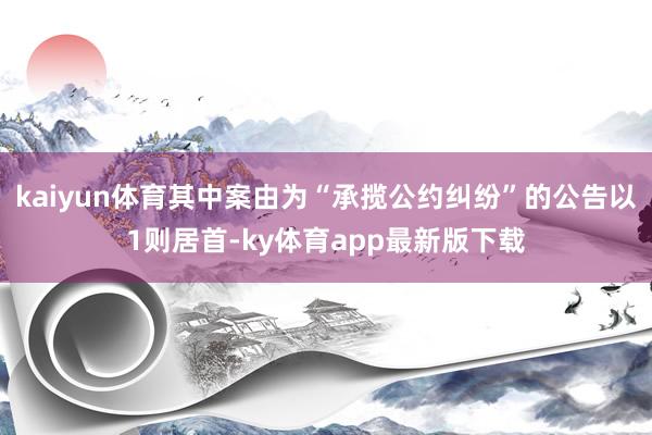 kaiyun体育其中案由为“承揽公约纠纷”的公告以1则居首-ky体育app最新版下载