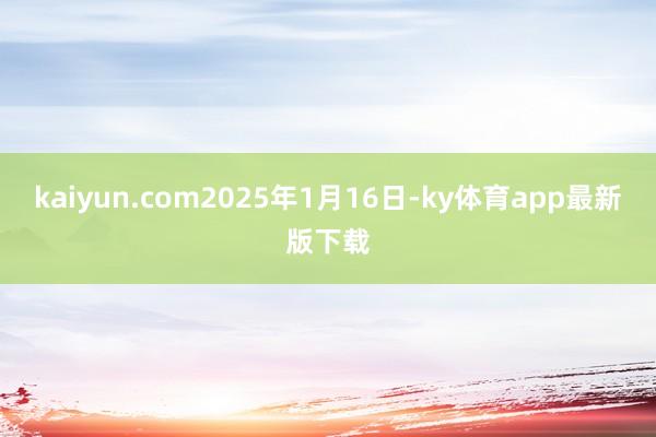 kaiyun.com2025年1月16日-ky体育app最新版下载