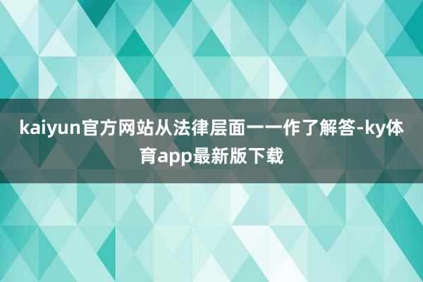kaiyun官方网站从法律层面一一作了解答-ky体育app最新版下载