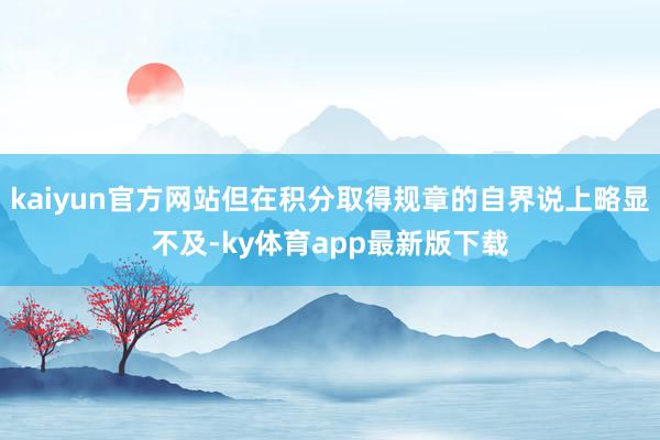 kaiyun官方网站但在积分取得规章的自界说上略显不及-ky体育app最新版下载
