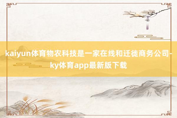 kaiyun体育物农科技是一家在线和迁徙商务公司-ky体育app最新版下载