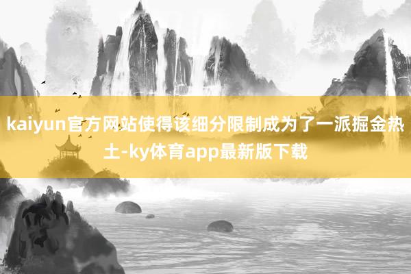 kaiyun官方网站使得该细分限制成为了一派掘金热土-ky体育app最新版下载