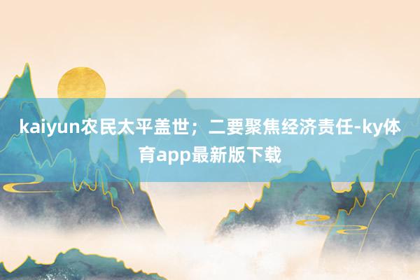 kaiyun农民太平盖世；二要聚焦经济责任-ky体育app最新版下载