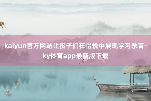 kaiyun官方网站让孩子们在怡悦中展现学习杀青-ky体育app最新版下载