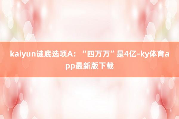 kaiyun谜底选项A：“四万万”是4亿-ky体育app最新版下载