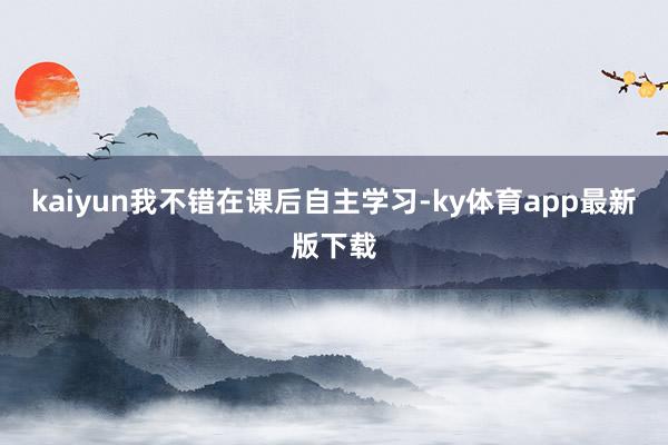 kaiyun我不错在课后自主学习-ky体育app最新版下载