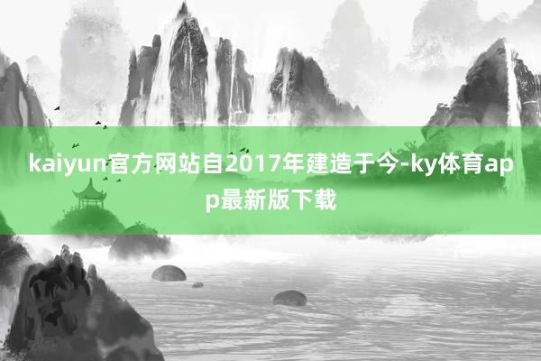 kaiyun官方网站自2017年建造于今-ky体育app最新版下载