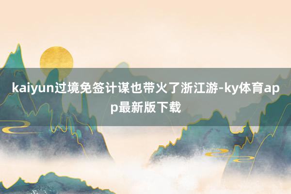 kaiyun过境免签计谋也带火了浙江游-ky体育app最新版下载