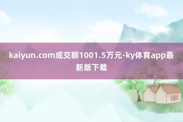 kaiyun.com成交额1001.5万元-ky体育app最新版下载