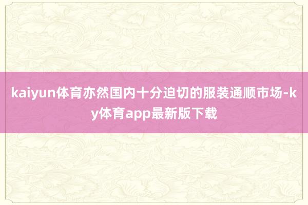 kaiyun体育亦然国内十分迫切的服装通顺市场-ky体育app最新版下载
