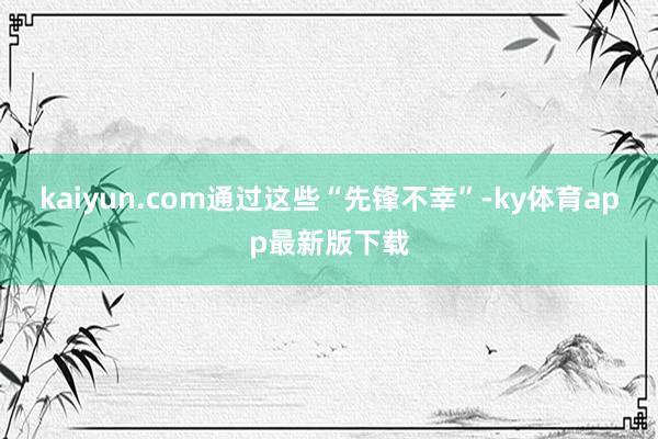 kaiyun.com通过这些“先锋不幸”-ky体育app最新版下载